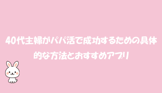 40代主婦がパパ活で成功するための具体的な方法とおすすめアプリ
