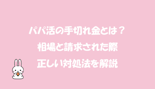 パパ活の手切れ金とは？相場と請求された際の正しい対処法を解説