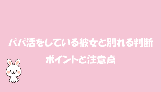 パパ活をしている彼女と別れる判断ポイントと注意点