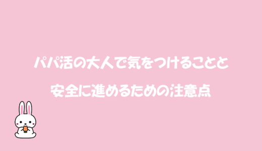 パパ活の大人で気をつけることと安全に進めるための注意点