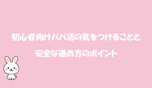 初心者向けパパ活の気をつけることと安全な進め方のポイント