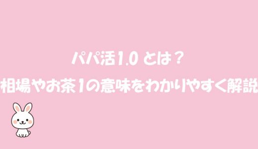 パパ活1.0 とは？相場やお茶1の意味をわかりやすく解説