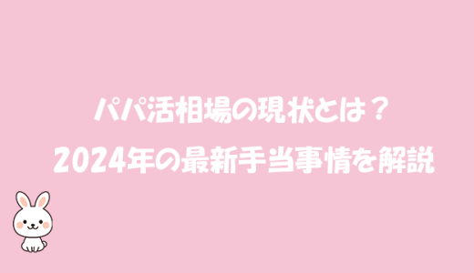 パパ活相場の現状とは？2024年の最新手当事情を解説