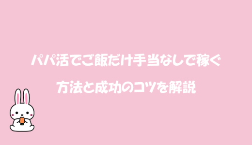 パパ活でご飯だけ手当なしで稼ぐ方法と成功のコツを解説