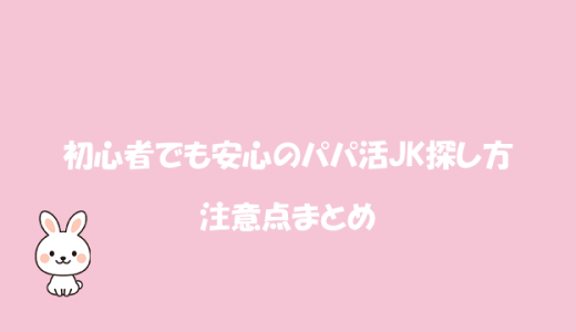 初心者でも安心のパパ活JK探し方と注意点まとめ