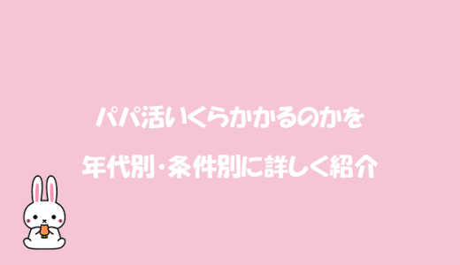 パパ活いくらかかるのかを年代別・条件別に詳しく紹介