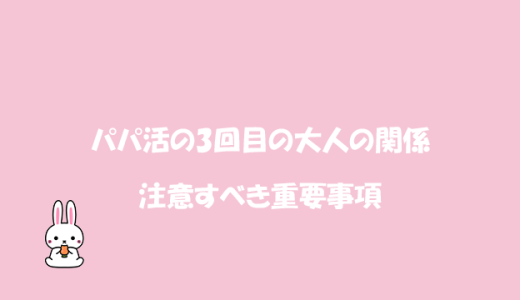 パパ活の3回目の大人の関係で注意すべき重要事項