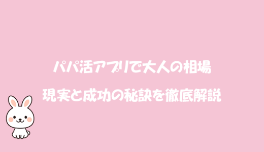 パパ活アプリで大人の相場の現実と成功の秘訣を徹底解説