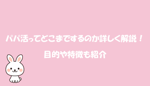 パパ活ってどこまでするのか詳しく解説！目的や特徴も紹介