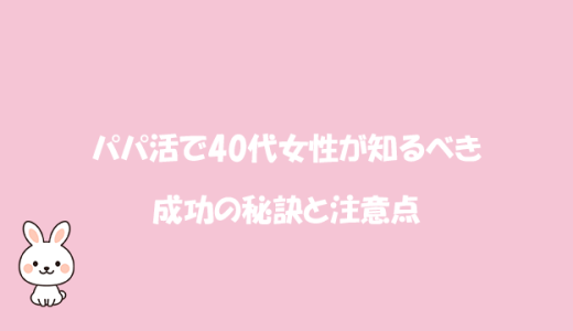 パパ活で40代女性が知るべき成功の秘訣と注意点